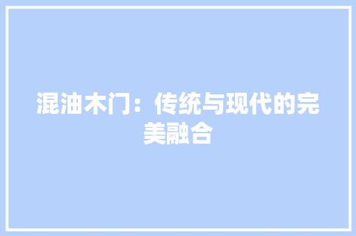 混油木门：传统与现代的完美融合 室内设计