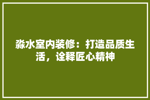 淼水室内装修：打造品质生活，诠释匠心精神 室内设计
