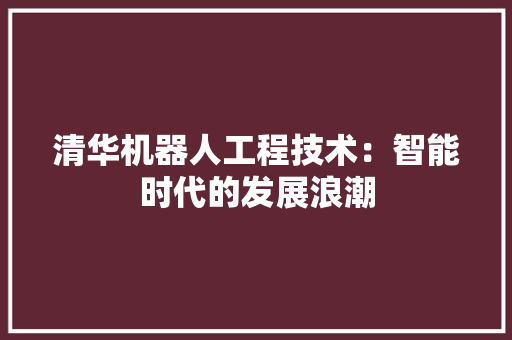清华机器人工程技术：智能时代的发展浪潮 室内设计