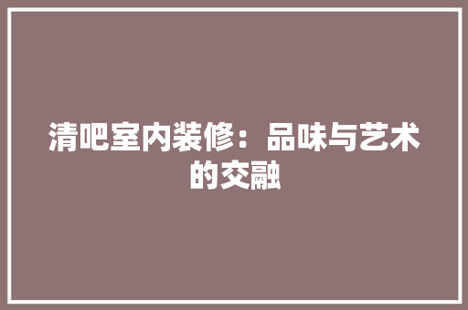 清吧室内装修：品味与艺术的交融 室内设计