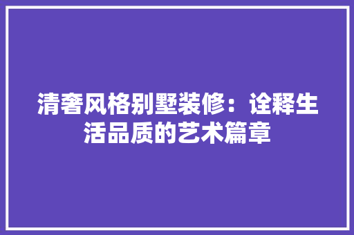 清奢风格别墅装修：诠释生活品质的艺术篇章