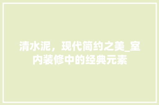 清水泥，现代简约之美_室内装修中的经典元素 室内设计