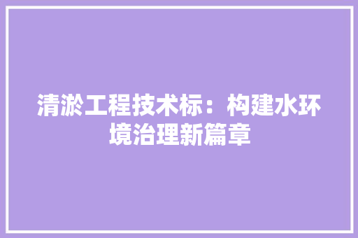 清淤工程技术标：构建水环境治理新篇章 室内设计
