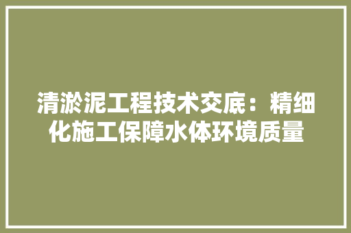 清淤泥工程技术交底：精细化施工保障水体环境质量 室内设计