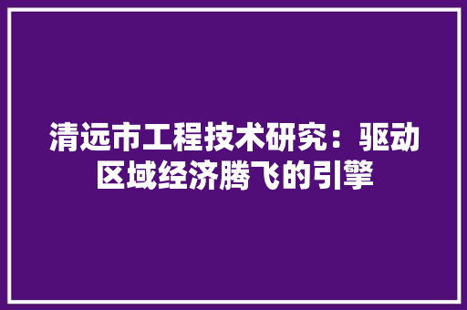 清远市工程技术研究：驱动区域经济腾飞的引擎 室内设计