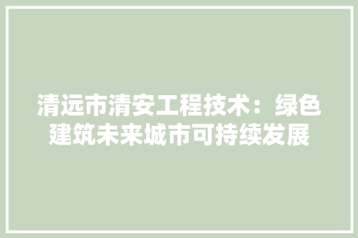 清远市清安工程技术：绿色建筑未来城市可持续发展 室内设计