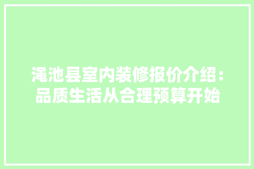 渑池县室内装修报价介绍：品质生活从合理预算开始 室内设计