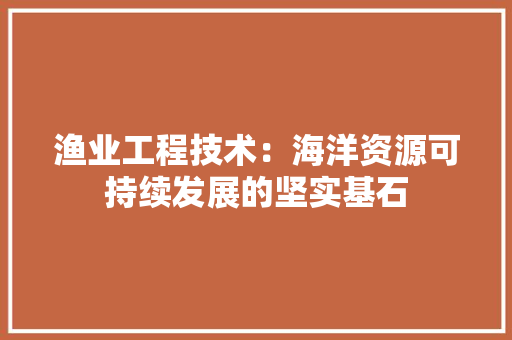 渔业工程技术：海洋资源可持续发展的坚实基石 室内设计