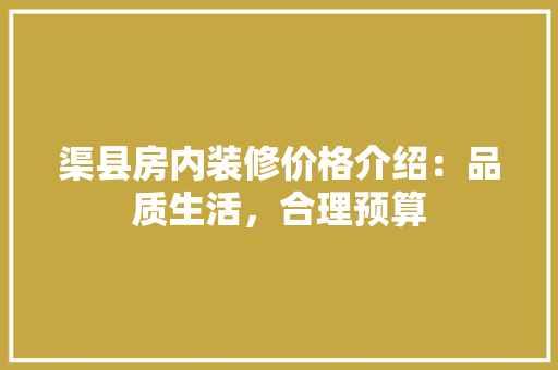 渠县房内装修价格介绍：品质生活，合理预算 室内设计