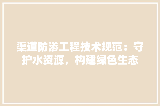 渠道防渗工程技术规范：守护水资源，构建绿色生态 室内设计