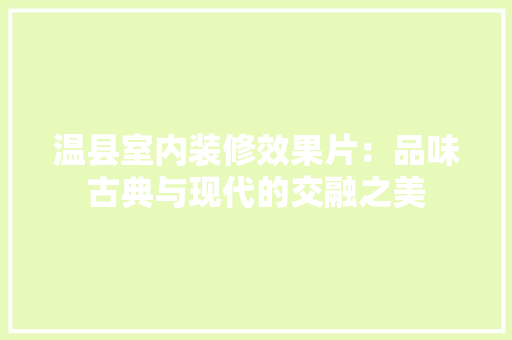 温县室内装修效果片：品味古典与现代的交融之美