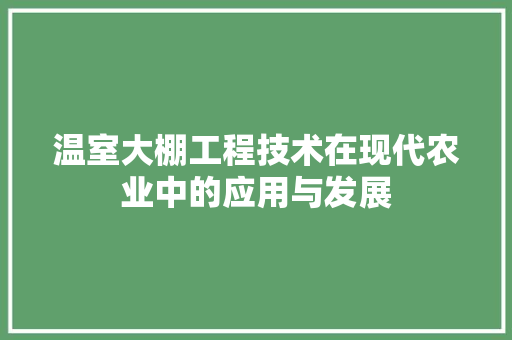 温室大棚工程技术在现代农业中的应用与发展 室内设计