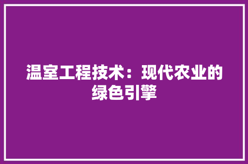 温室工程技术：现代农业的绿色引擎 室内设计