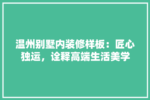 温州别墅内装修样板：匠心独运，诠释高端生活美学