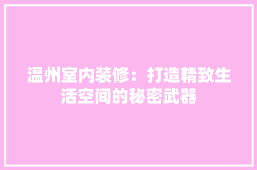 温州室内装修：打造精致生活空间的秘密武器
