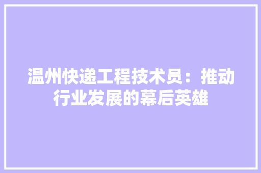 温州快递工程技术员：推动行业发展的幕后英雄