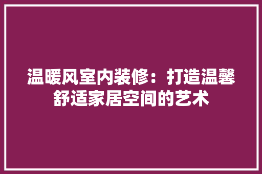 温暖风室内装修：打造温馨舒适家居空间的艺术