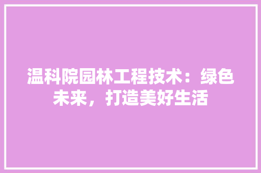 温科院园林工程技术：绿色未来，打造美好生活