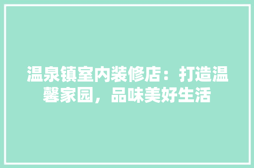 温泉镇室内装修店：打造温馨家园，品味美好生活