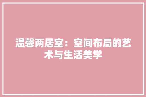 温馨两居室：空间布局的艺术与生活美学 室内设计