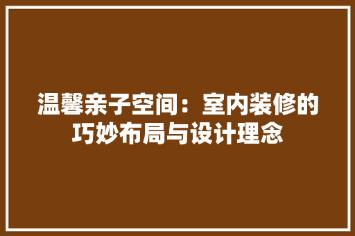 温馨亲子空间：室内装修的巧妙布局与设计理念