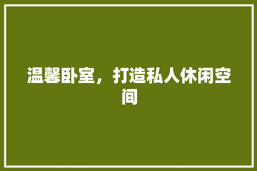 温馨卧室，打造私人休闲空间 室内设计