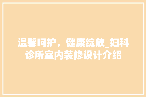 温馨呵护，健康绽放_妇科诊所室内装修设计介绍