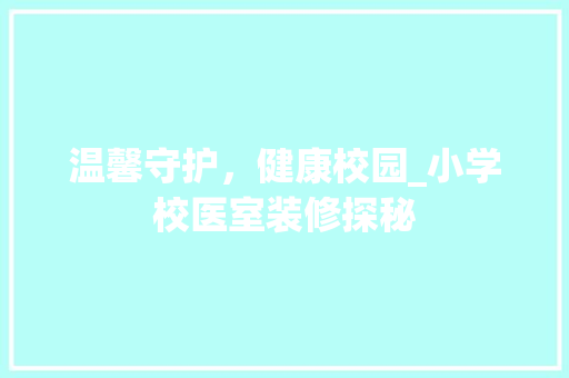 温馨守护，健康校园_小学校医室装修探秘 室内设计