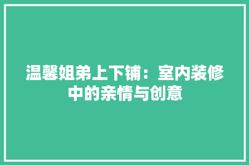 温馨姐弟上下铺：室内装修中的亲情与创意 室内设计