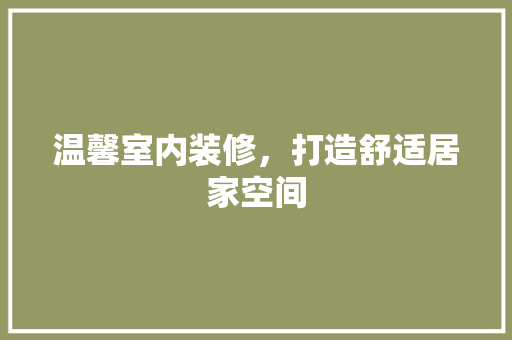 温馨室内装修，打造舒适居家空间 室内设计