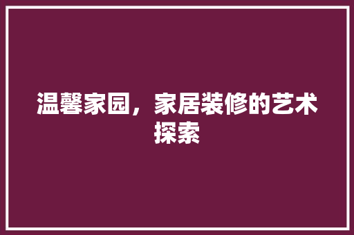 温馨家园，家居装修的艺术探索 室内设计