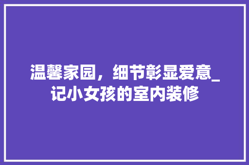温馨家园，细节彰显爱意_记小女孩的室内装修