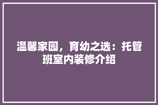 温馨家园，育幼之选：托管班室内装修介绍