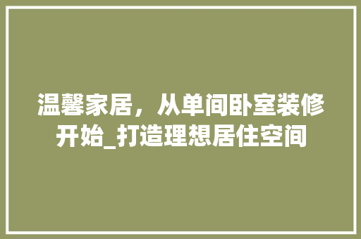 温馨家居，从单间卧室装修开始_打造理想居住空间