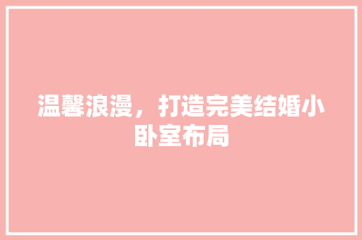 温馨浪漫，打造完美结婚小卧室布局 室内设计