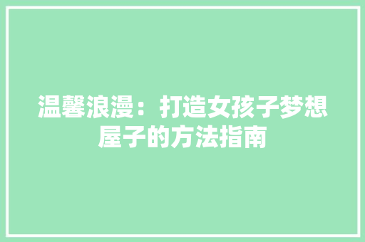 温馨浪漫：打造女孩子梦想屋子的方法指南 室内设计
