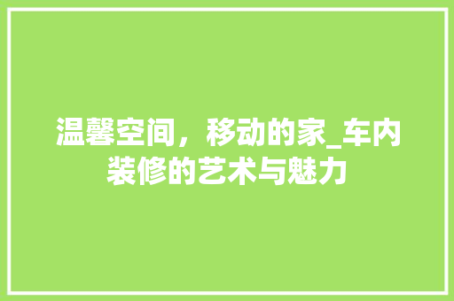 温馨空间，移动的家_车内装修的艺术与魅力 室内设计