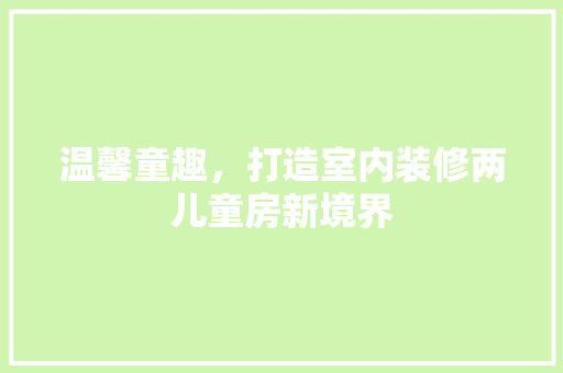 温馨童趣，打造室内装修两儿童房新境界 室内设计