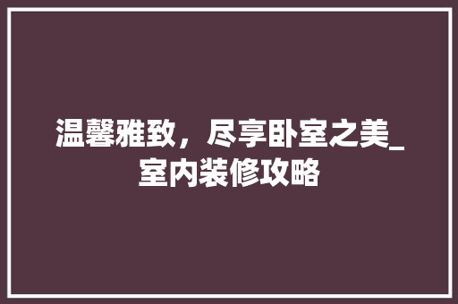 温馨雅致，尽享卧室之美_室内装修攻略 室内设计