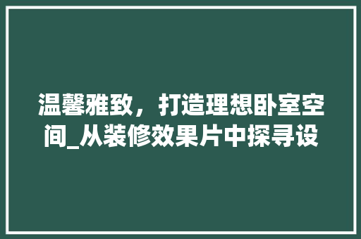 温馨雅致，打造理想卧室空间_从装修效果片中探寻设计灵感 室内设计