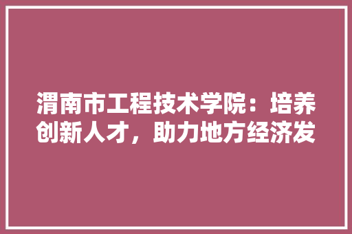 渭南市工程技术学院：培养创新人才，助力地方经济发展 室内设计