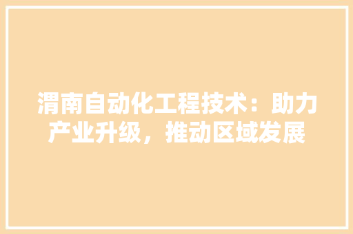 渭南自动化工程技术：助力产业升级，推动区域发展 室内设计