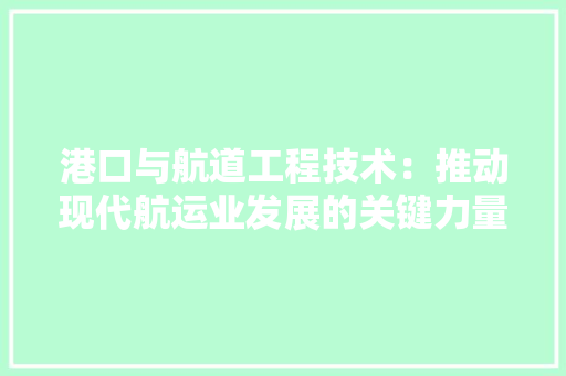 港口与航道工程技术：推动现代航运业发展的关键力量 室内设计