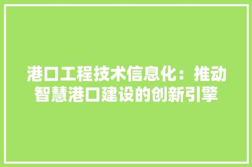 港口工程技术信息化:推动智慧港口建设的创新引擎 室内设计 港口工程技术信息化:推动智慧港口建设的创新引擎 室内设计