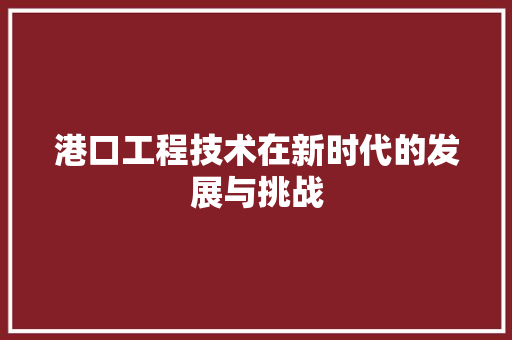 港口工程技术在新时代的发展与挑战 室内设计