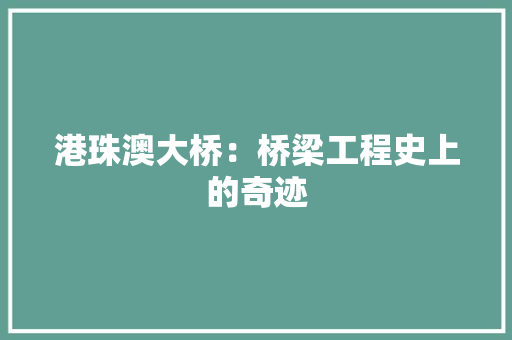 港珠澳大桥：桥梁工程史上的奇迹 室内设计