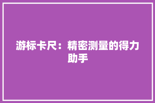 游标卡尺：精密测量的得力助手 室内设计
