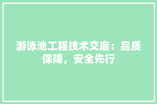 游泳池工程技术交底：品质保障，安全先行 室内设计