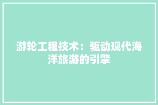 游轮工程技术：驱动现代海洋旅游的引擎 室内设计