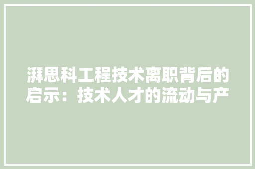 湃思科工程技术离职背后的启示：技术人才的流动与产业生态的变迁 室内设计